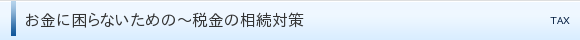お金に困らないための～税金の相続対策